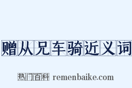 赠从兄车骑近义词是什么意思的图片